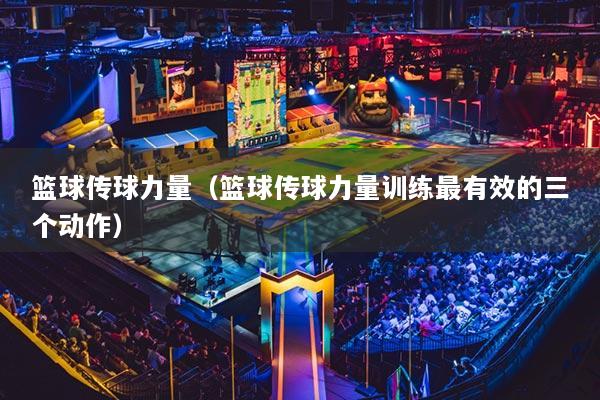 篮球传球力量（篮球传球力量训练最有效的三个动作）