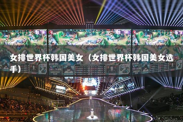 女排世界杯韩国美女（女排世界杯韩国美女选手）