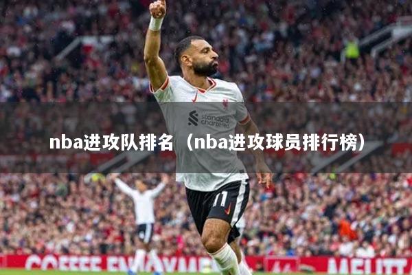 nba进攻队排名（nba进攻球员排行榜）