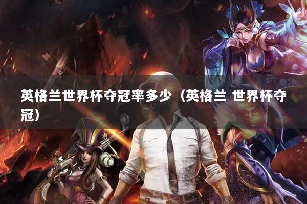 英格兰世界杯夺冠率多少（英格兰 世界杯夺冠）
