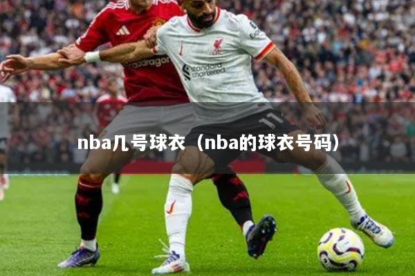 nba几号球衣（nba的球衣号码）