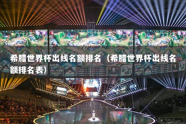 希腊世界杯出线名额排名(希腊世界杯出线名额排名表)