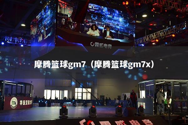 摩腾篮球gm7(摩腾篮球gm7x)