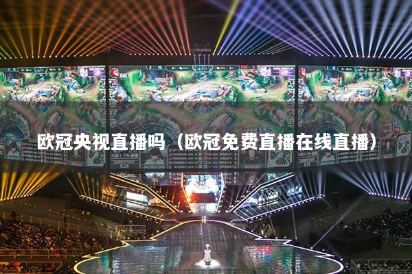 欧冠央视直播吗(欧冠免费直播在线直播)