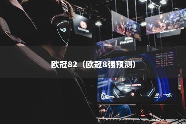 欧冠82(欧冠8强预测)