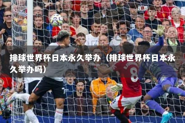 排球世界杯日本永久举办(排球世界杯日本永久举办吗)