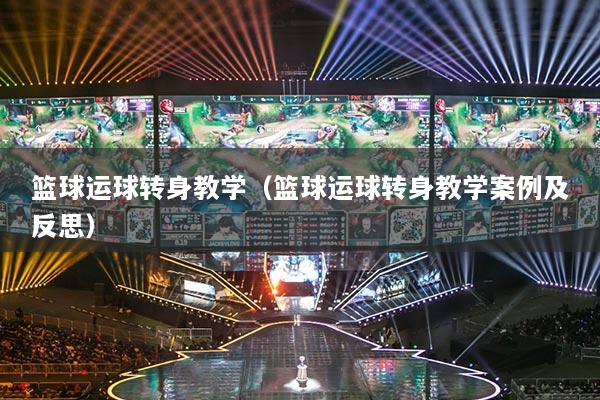 篮球运球转身教学(篮球运球转身教学案例及反思)