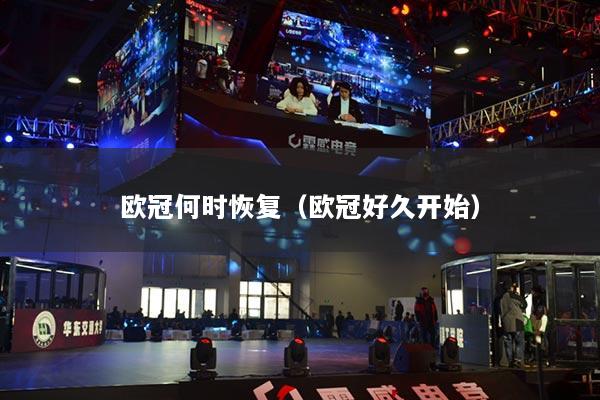 欧冠何时恢复(欧冠好久开始)