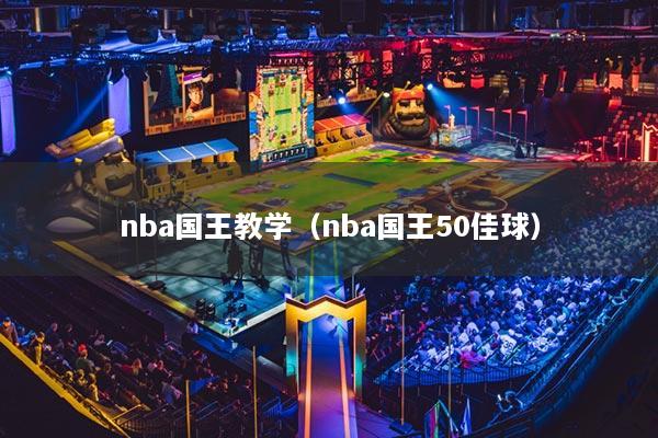 nba国王教学(nba国王50佳球)
