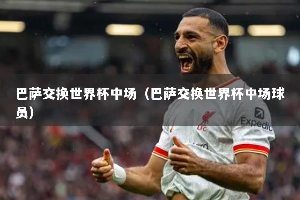 巴萨交换世界杯中场(巴萨交换世界杯中场球员)