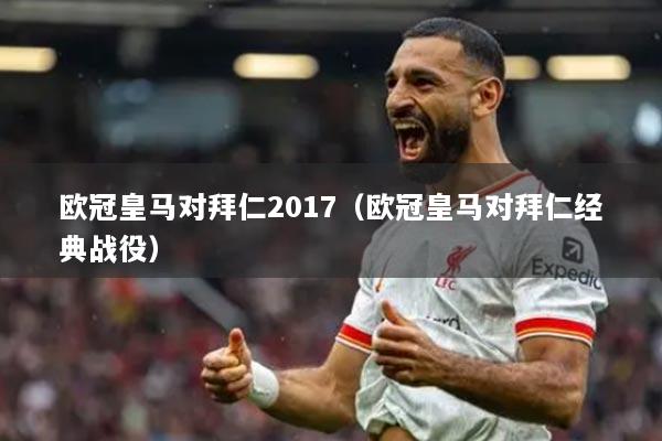 欧冠皇马对拜仁2017(欧冠皇马对拜仁经典战役)