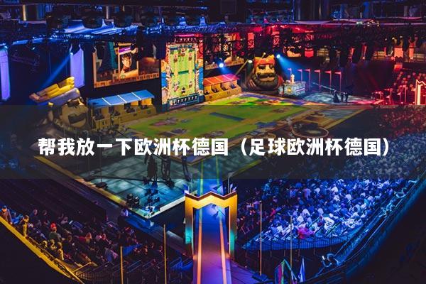 帮我放一下欧洲杯德国(足球欧洲杯德国)