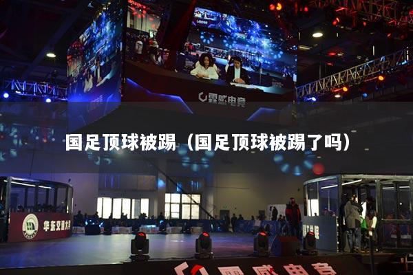 国足顶球被踢(国足顶球被踢了吗)