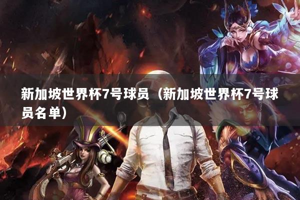 新加坡世界杯7号球员(新加坡世界杯7号球员名单)