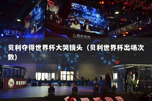 贝利夺得世界杯大哭镜头(贝利世界杯出场次数)