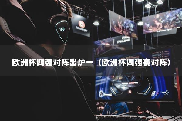 欧洲杯四强对阵出炉一(欧洲杯四强赛对阵)