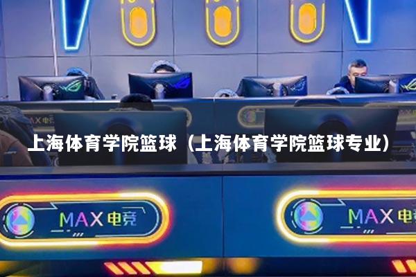 上海体育学院篮球(上海体育学院篮球专业)