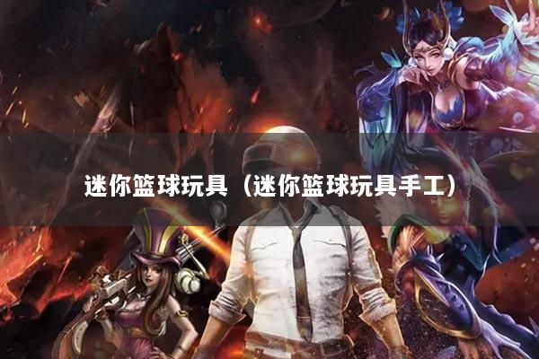 迷你篮球玩具(迷你篮球玩具手工)