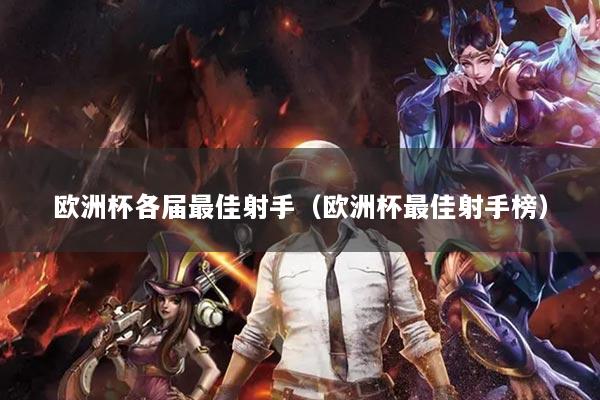 欧洲杯各届最佳射手(欧洲杯最佳射手榜)