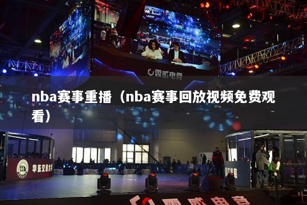 nba赛事重播(nba赛事回放视频免费观看)