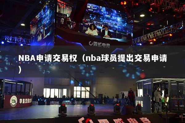 NBA申请交易权(nba球员提出交易申请)