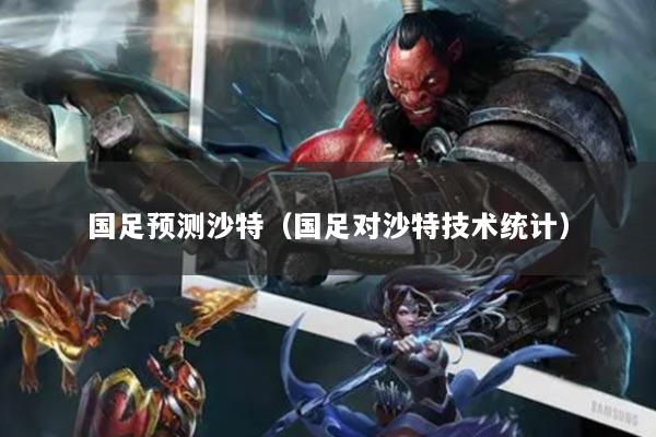国足预测沙特(国足对沙特技术统计)