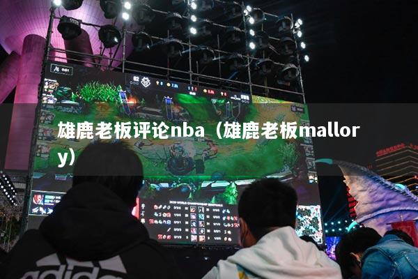 雄鹿老板评论nba(雄鹿老板mallory)