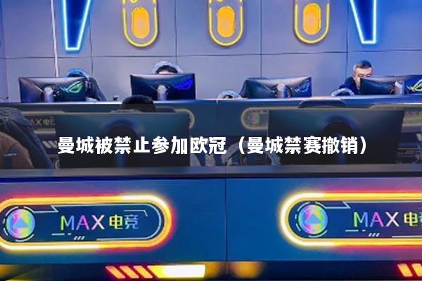 曼城被禁止参加欧冠(曼城禁赛撤销)