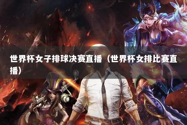 世界杯女子排球决赛直播(世界杯女排比赛直播)