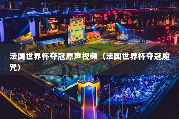 法国世界杯夺冠原声视频(法国世界杯夺冠魔咒)