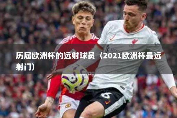 历届欧洲杯的远射球员（2021欧洲杯最远射门）