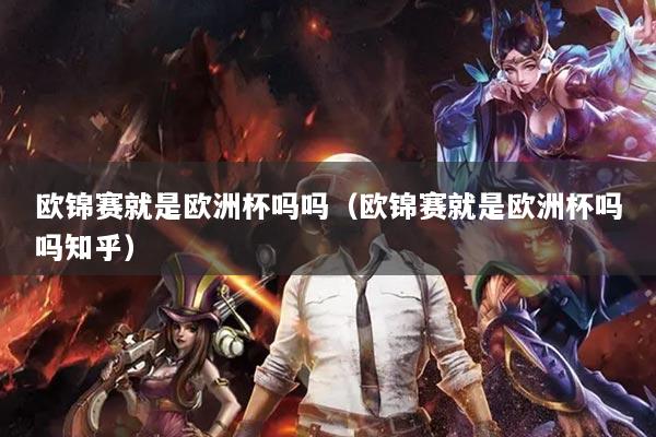 欧锦赛就是欧洲杯吗吗（欧锦赛就是欧洲杯吗吗知乎）