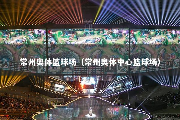 常州奥体篮球场（常州奥体中心篮球场）