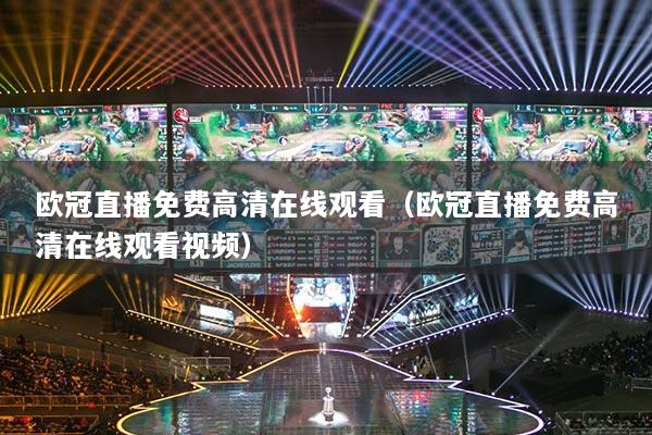 欧冠直播免费高清在线观看(欧冠直播免费高清在线观看视频)