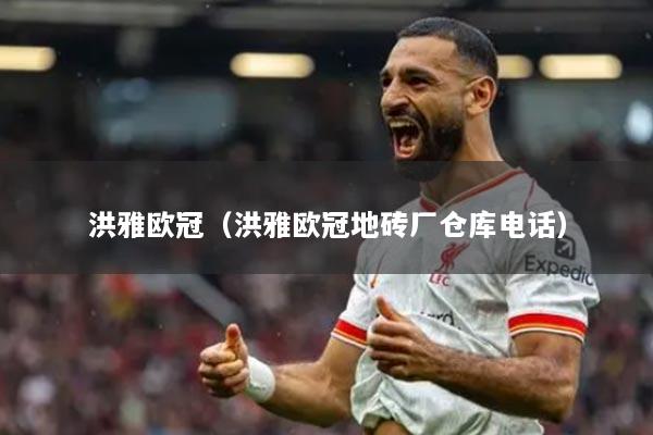 洪雅欧冠(洪雅欧冠地砖厂仓库电话)