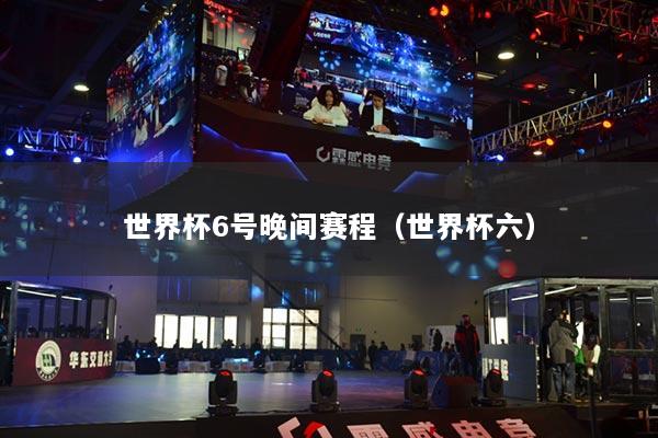 世界杯6号晚间赛程(世界杯六)