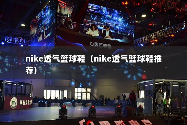 nike透气篮球鞋(nike透气篮球鞋推荐)