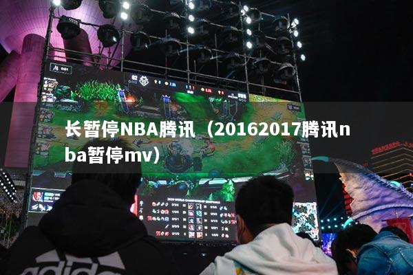 长暂停NBA腾讯(20162017腾讯nba暂停mv)
