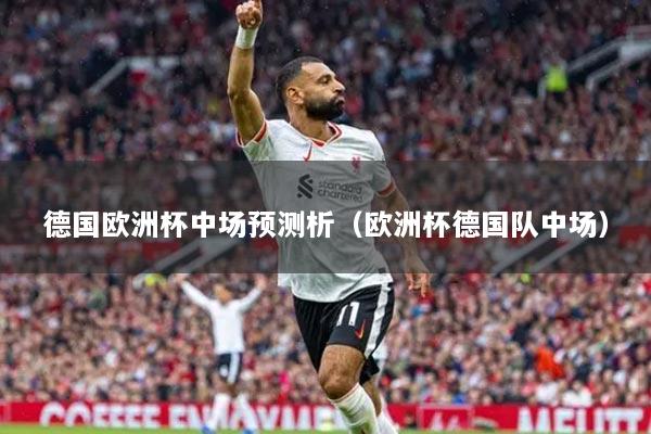 德国欧洲杯中场预测析(欧洲杯德国队中场)