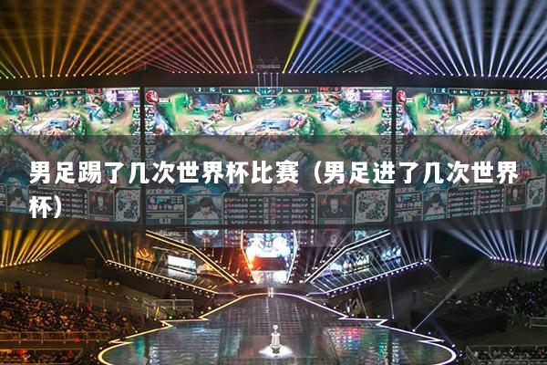 男足踢了几次世界杯比赛(男足进了几次世界杯)