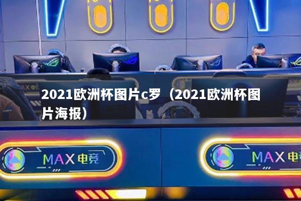 2021欧洲杯图片c罗（2021欧洲杯图片海报）