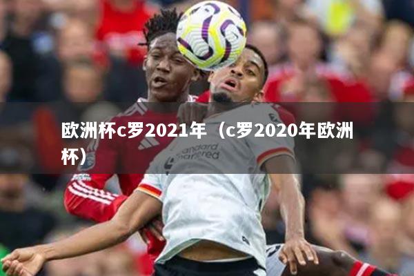 欧洲杯c罗2021年（c罗2020年欧洲杯）